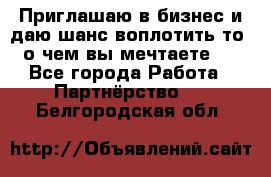 Приглашаю в бизнес и даю шанс воплотить то, о чем вы мечтаете!  - Все города Работа » Партнёрство   . Белгородская обл.